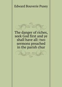 The danger of riches, seek God first and ye shall have all: two sermons preached in the parish chur