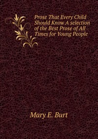 Prose That Every Child Should Know A selection of the Best Prose of All Times for Young People