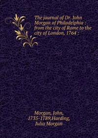 The journal of Dr. John Morgan of Philadelphia