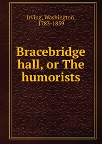 Bracebridge hall, or The humorists