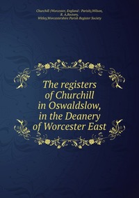 The registers of Churchill in Oswaldslow, in the Deanery of Worcester East