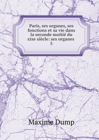 Paris, ses organes, ses fonctions et sa vie dans la seconde moitie du xixe siecle