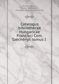 Catalogus bibliothecae Hungaricae Francisci Com. Szechenyi