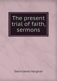 The present trial of faith, sermons