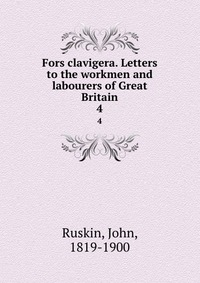 Fors clavigera. Letters to the workmen and labourers of Great Britain