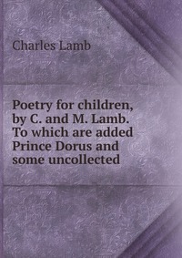 Poetry for children, by C. and M. Lamb. To which are added Prince Dorus and some uncollected