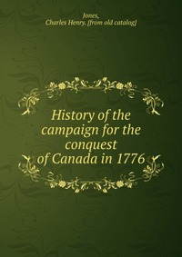 History of the campaign for the conquest of Canada in 1776