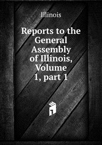 Reports to the General Assembly of Illinois, Volume 1, part 1