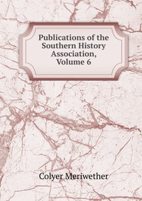 Publications of the Southern History Association, Volume 6