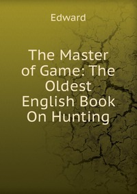 The Master of Game: The Oldest English Book On Hunting