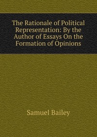 The Rationale of Political Representation: By the Author of Essays On the Formation of Opinions