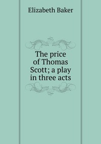 The price of Thomas Scott; a play in three acts