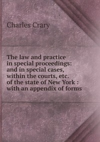 The law and practice in special proceedings: and in special cases, within the courts, etc. of the state of New York : with an appendix of forms