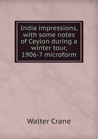 India impressions, with some notes of Ceylon during a winter tour, 1906-7 microform