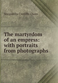 The martyrdom of an empress: with portraits from photographs