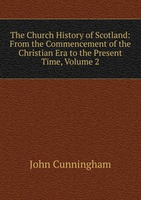 The Church History of Scotland: From the Commencement of the Christian Era to the Present Time, Volume 2