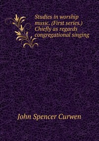 Studies in worship music. (First series.) Chiefly as regards congregational singing