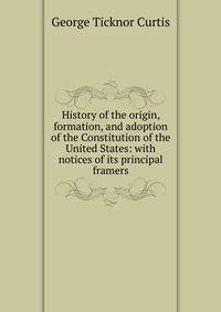 History of the origin, formation, and adoption of the Constitution of the United States: with notices of its principal framers