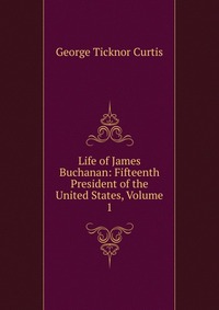 Life of James Buchanan: Fifteenth President of the United States, Volume 1