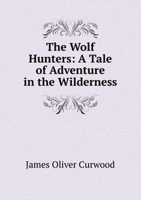 The Wolf Hunters: A Tale of Adventure in the Wilderness