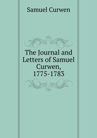 Samuel Curwen - «The Journal and Letters of Samuel Curwen, 1775-1783»