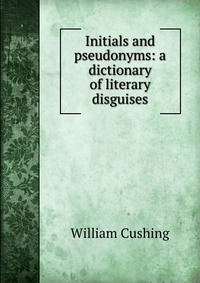 Initials and pseudonyms: a dictionary of literary disguises