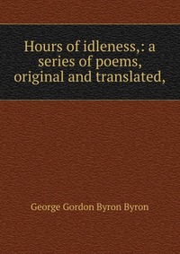 Hours of idleness,: a series of poems, original and translated