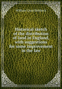 Historical sketch of the distribution of land in England, with suggestions for some improvement in the law