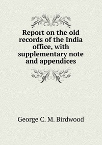 Report on the old records of the India office, with supplementary note and appendices