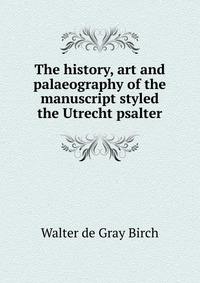 The history, art and palaeography of the manuscript styled the Utrecht psalter