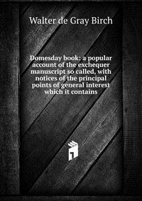 Domesday book: a popular account of the exchequer manuscript so called, with notices of the principal points of general interest which it contains