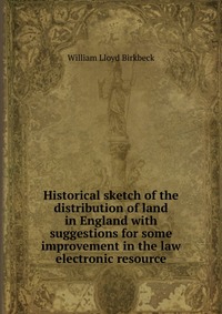 Historical sketch of the distribution of land in England with suggestions for some improvement in the law electronic resource