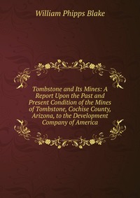 Tombstone and Its Mines: A Report Upon the Past and Present Condition of the Mines of Tombstone, Cochise County, Arizona, to the Development Company of America