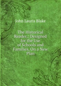 The Historical Reader,: Designed for the Use of Schools and Families, On a New Plan