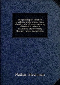 The philosophic function of value; a study of experience showin g the ultimate meaning of evolution to be the attainment of personality through culture and religion