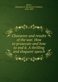 Character and results of the war. How to prosecute and how to end it. A thrilling and eloquent speech