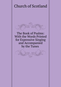 The Book of Psalms: With the Words Printed for Expressive Singing and Accompanied by the Tunes