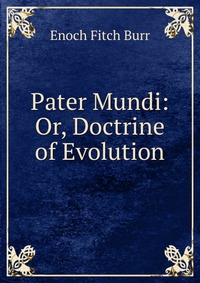 Pater Mundi: Or, Doctrine of Evolution