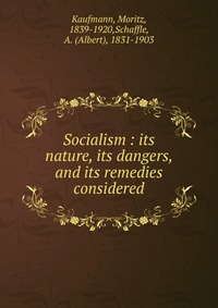 Socialism : its nature, its dangers, and its remedies considered