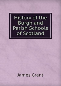 History of the Burgh and Parish Schools of Scotland