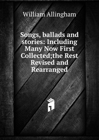 Songs, ballads and stories: Including Many Now First Collected;the Rest Revised and Rearranged