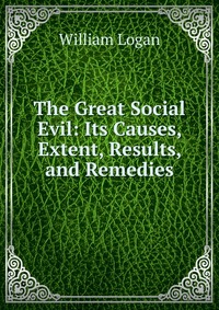 The Great Social Evil: Its Causes, Extent, Results, and Remedies