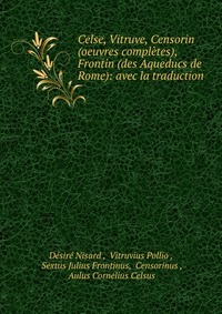 Celse, Vitruve, Censorin (oeuvres completes), Frontin (des Aqueducs de Rome): avec la traduction