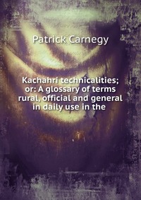 Kachahri technicalities; or: A glossary of terms rural, official and general in daily use in the