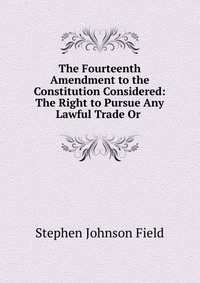 The Fourteenth Amendment to the Constitution Considered: The Right to Pursue Any Lawful Trade Or