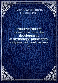 Primitive culture: researches into the development of mythology, philosophy, religion, art, and custom