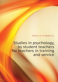 Studies in psychology, by student teachers for teachers in training and service