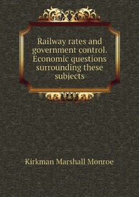 Railway rates and government control. Economic questions surrounding these subjects