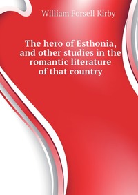 The hero of Esthonia, and other studies in the romantic literature of that country