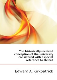 The historically received conception of the university considered with especial reference to Oxford